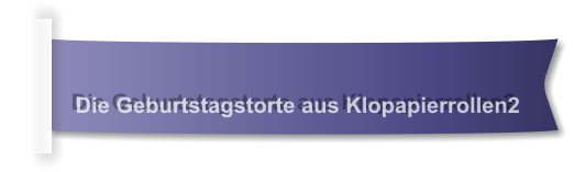 Die Geburtstagstorte aus Klopapierrollen2