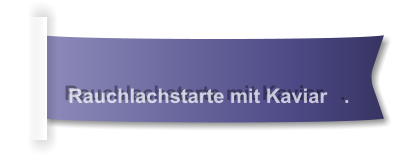 Rauchlachstarte mit Kaviar   .