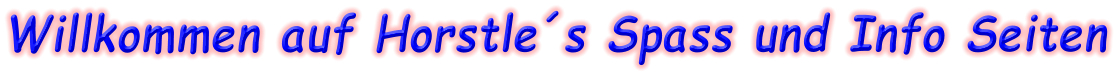 Willkommen auf Horstle´s Spass und Info Seiten